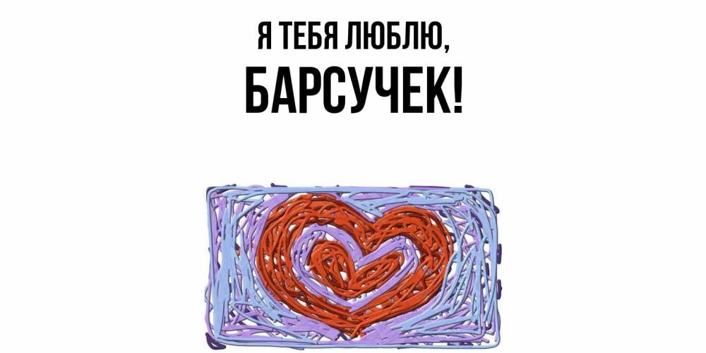 Открытка  для любимых и родных. барсучек, Я тебя люблю  