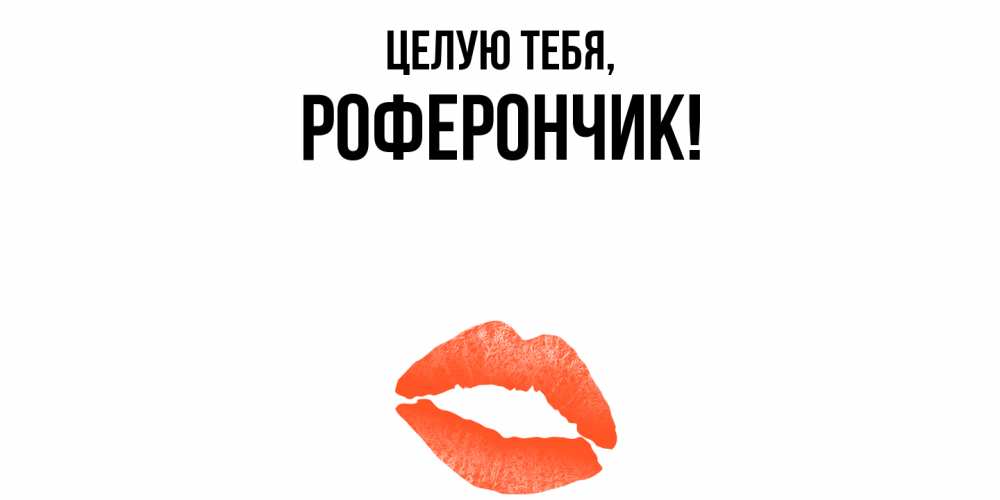 Открытка  для любимых и родных. роферончик, Целую тебя  