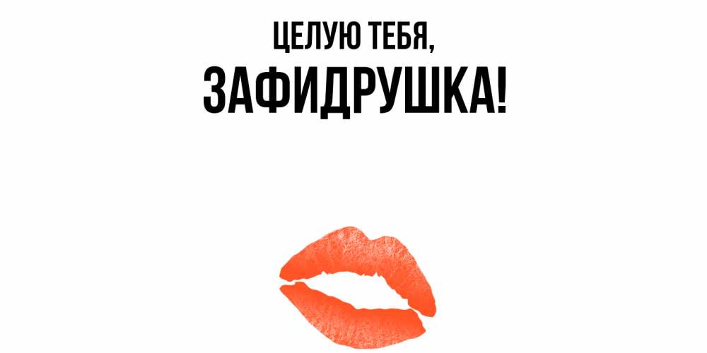 Открытка с именем, зафидрушка, Целую тебя