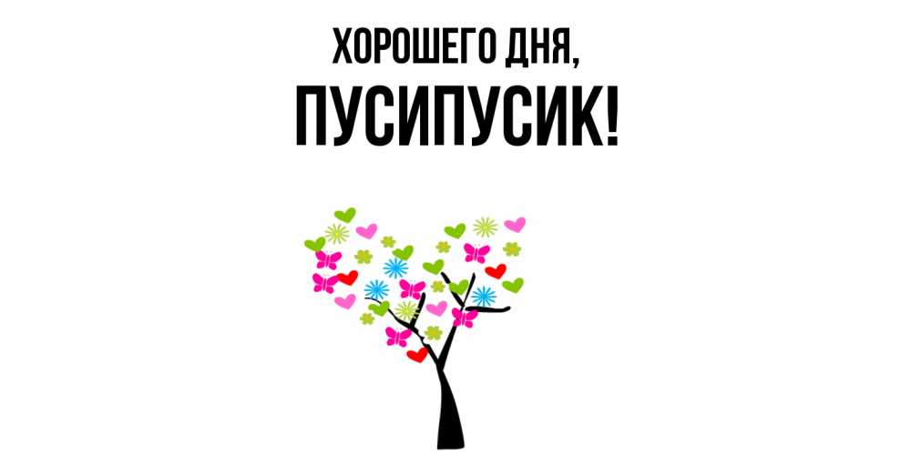 Открытка  для любимых и родных. пусипусик, Хорошего дня  