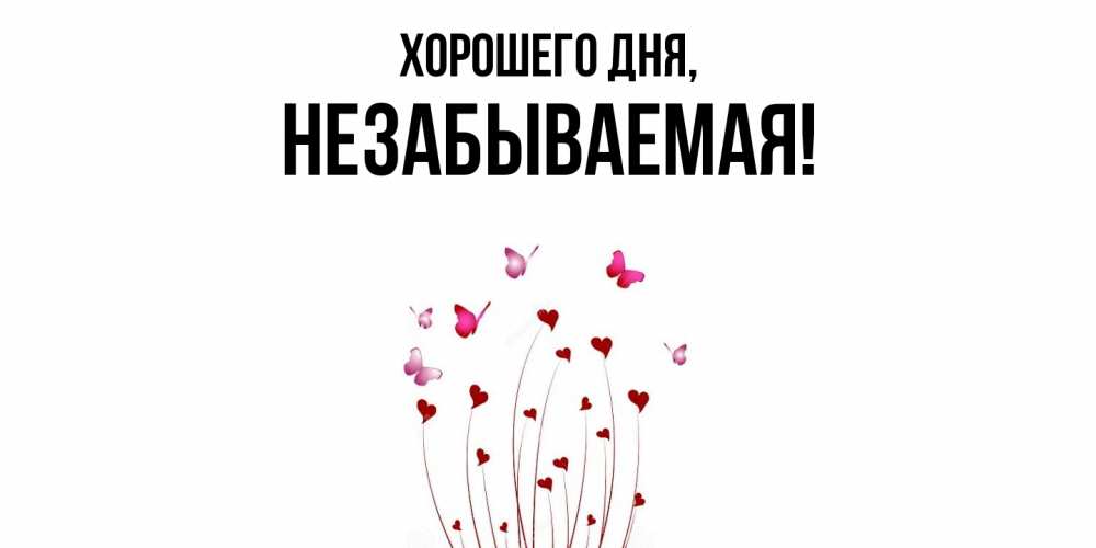 Открытка  для любимых и родных. незабываемая, Хорошего дня  