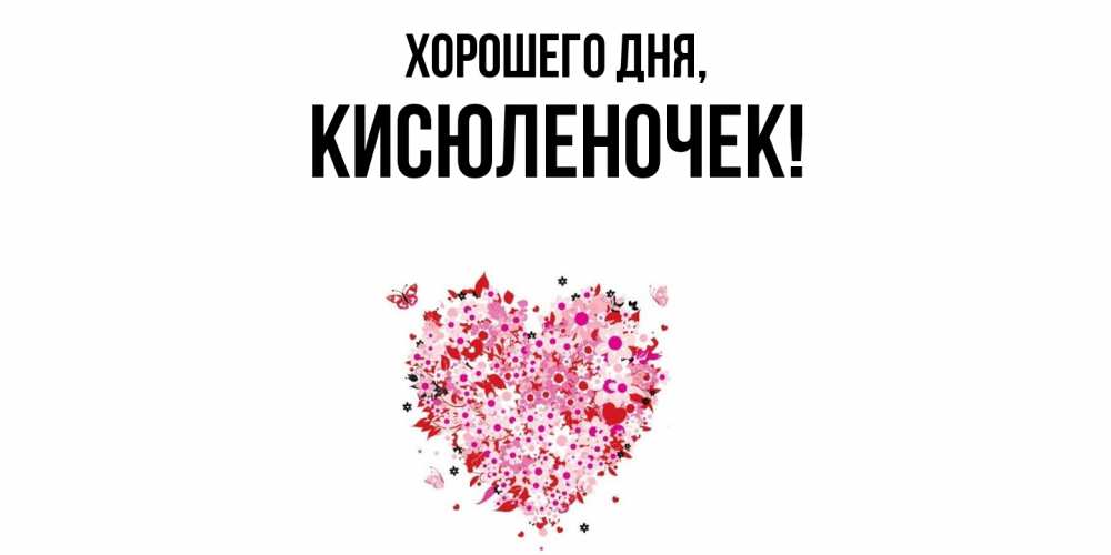 Открытка  для любимых и родных. кисюленочек, Хорошего дня  