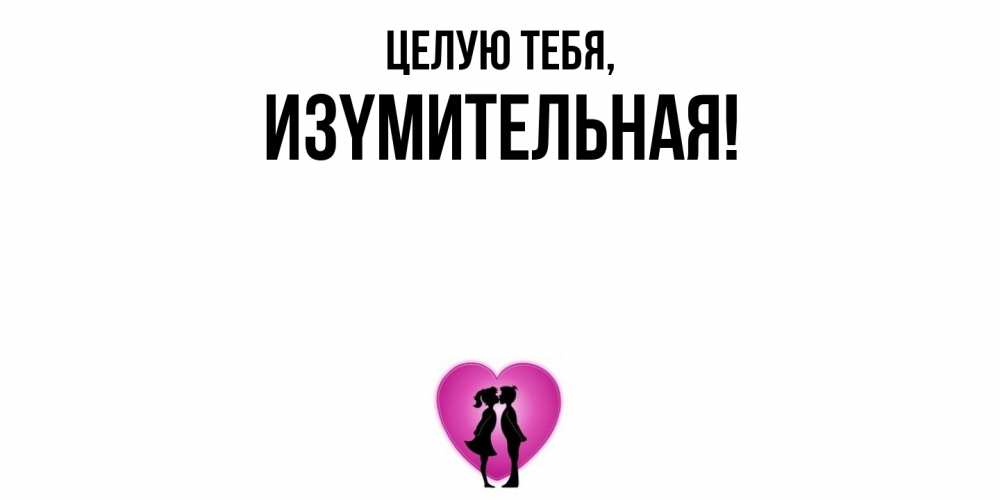 Открытка  для любимых и родных. изyмительная, Целую тебя  