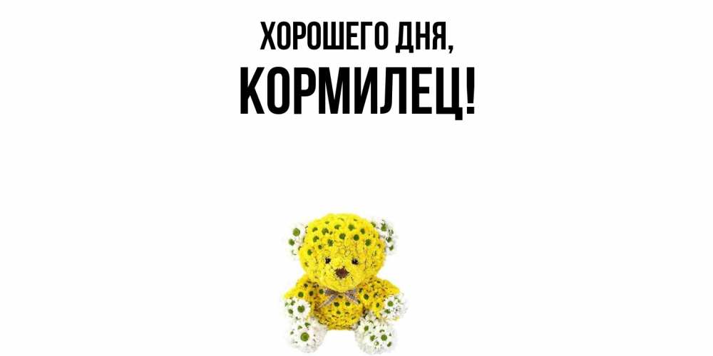 Открытка  для любимых и родных. кормилец, Хорошего дня  