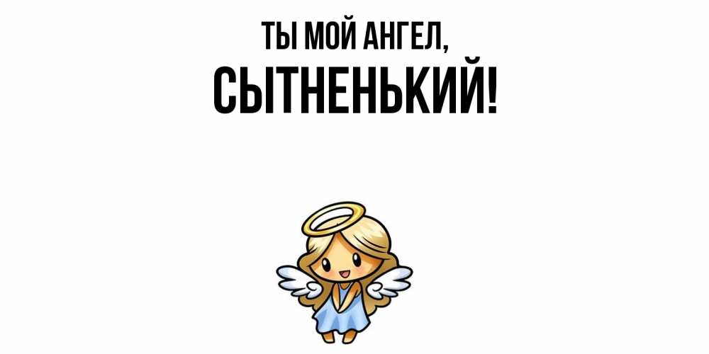 Открытка  для любимых и родных. сытненький, Ты мой ангел  