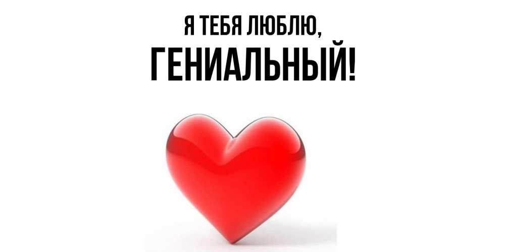 Открытка  для любимых и родных. гениальный, Я тебя люблю  