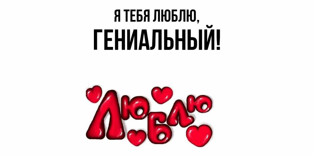 Открытка  для любимых и родных. гениальный, Я тебя люблю  
