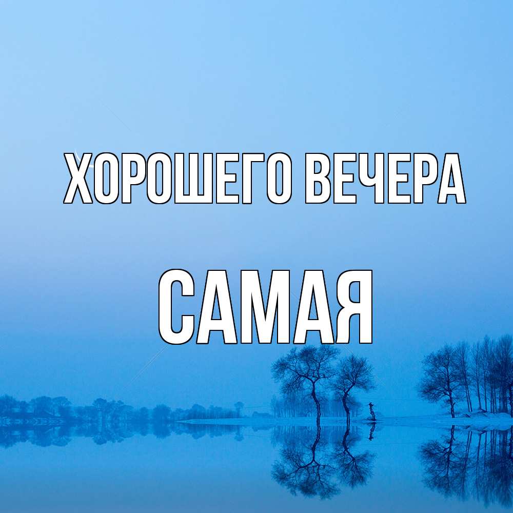 Открытка  для любимых и родных. самая, Хорошего вечера  