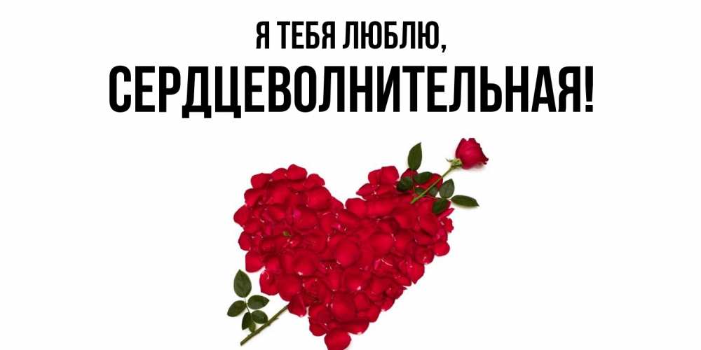 Открытка  для любимых и родных. сердцеволнительная, Я тебя люблю  