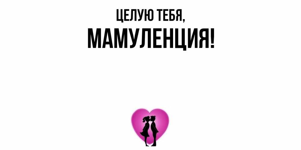 Открытка  для любимых и родных. Мамуленция, Целую тебя  