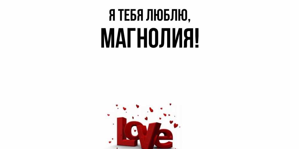 Открытка  для любимых и родных. магнолия, Я тебя люблю  