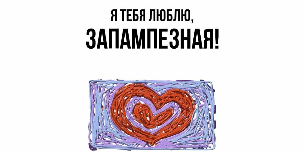 Открытка  для любимых и родных. запампезная, Я тебя люблю  