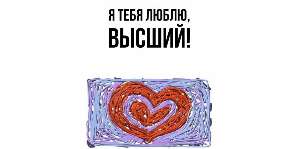 Открытка  для любимых и родных. высший, Я тебя люблю  