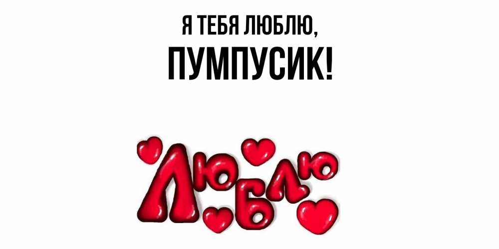 Открытка  для любимых и родных. пумпусик, Я тебя люблю  