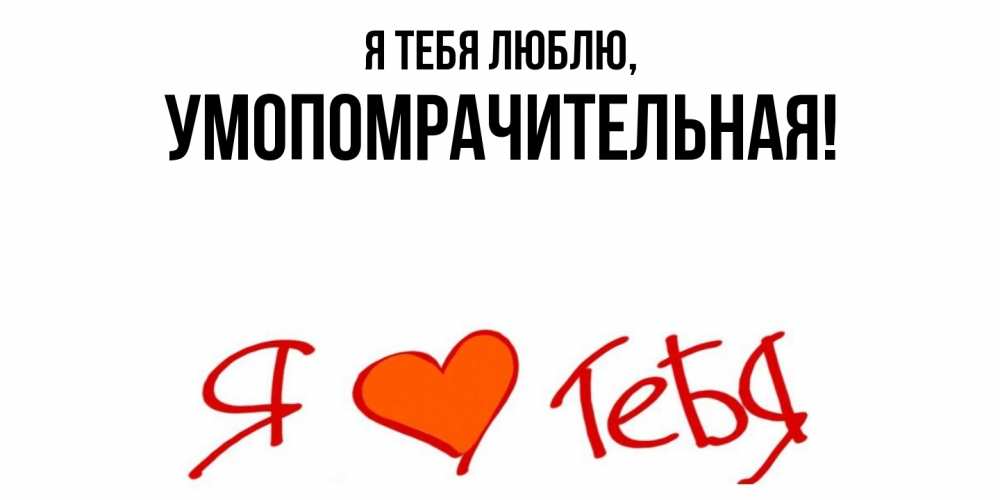 Открытка  для любимых и родных. умопомрачительная, Я тебя люблю  