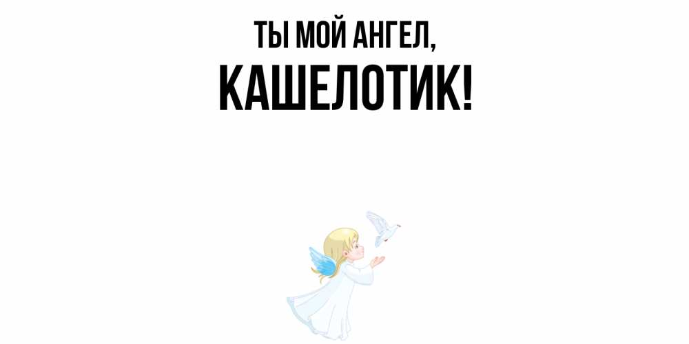 Открытка с именем, кашелотик, Ты мой ангел