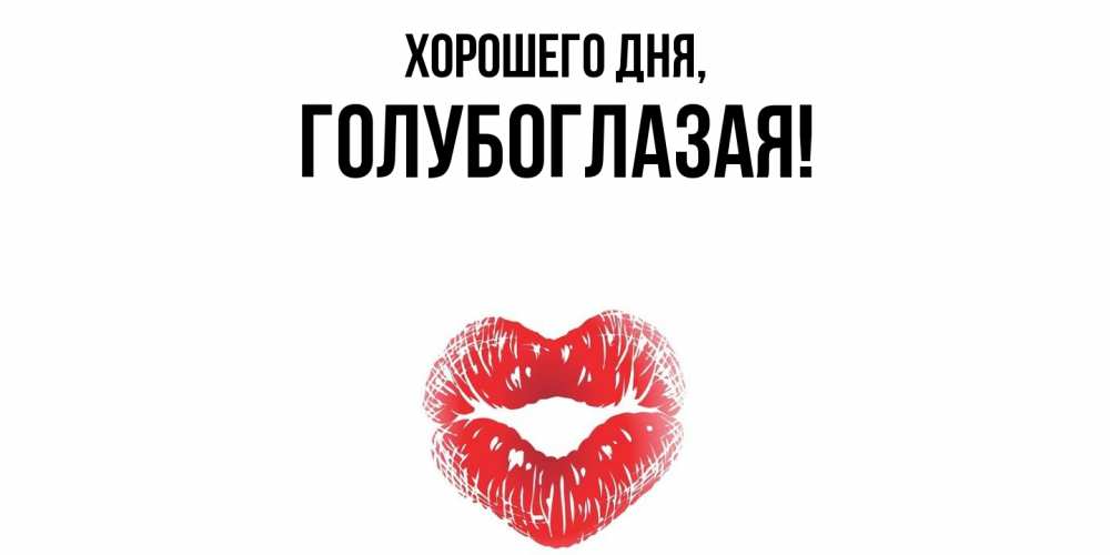 Открытка  для любимых и родных. голубоглазая, Хорошего дня  