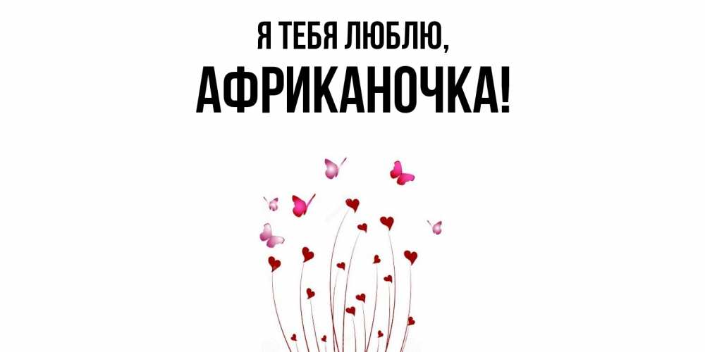 Открытка  для любимых и родных. африканочка, Я тебя люблю  