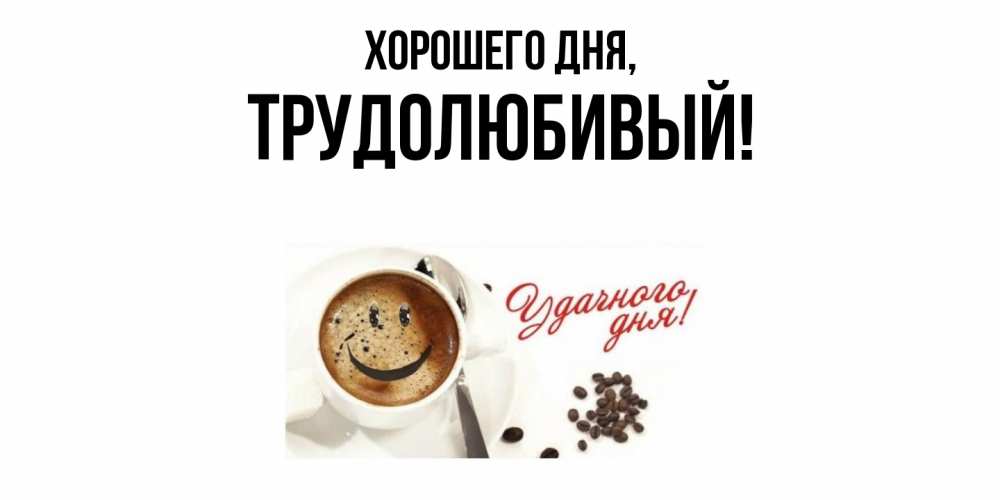 Открытка  для любимых и родных. трудолюбивый, Хорошего дня  