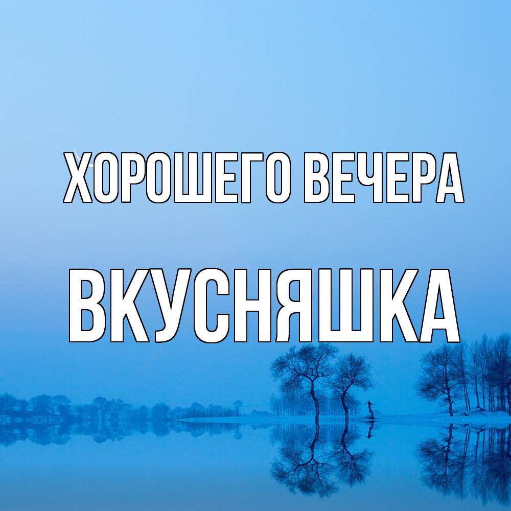 Открытка  для любимых и родных. вкусняшка, Хорошего вечера  
