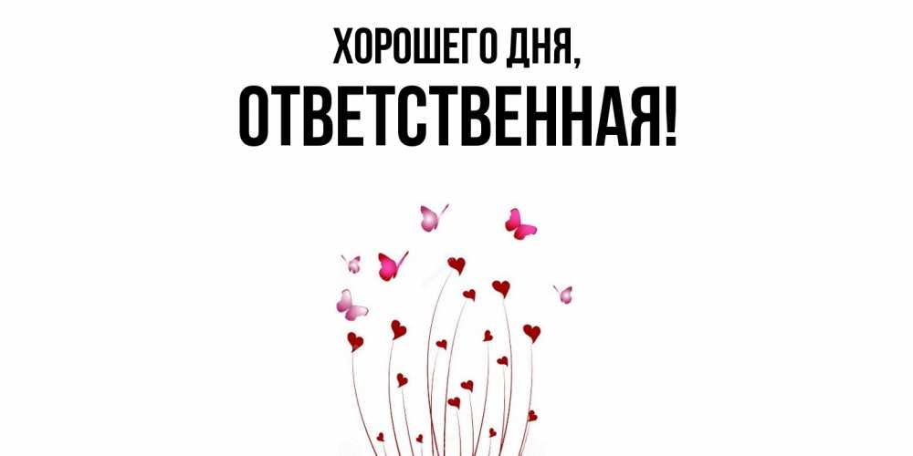 Открытка  для любимых и родных. ответственная, Хорошего дня  