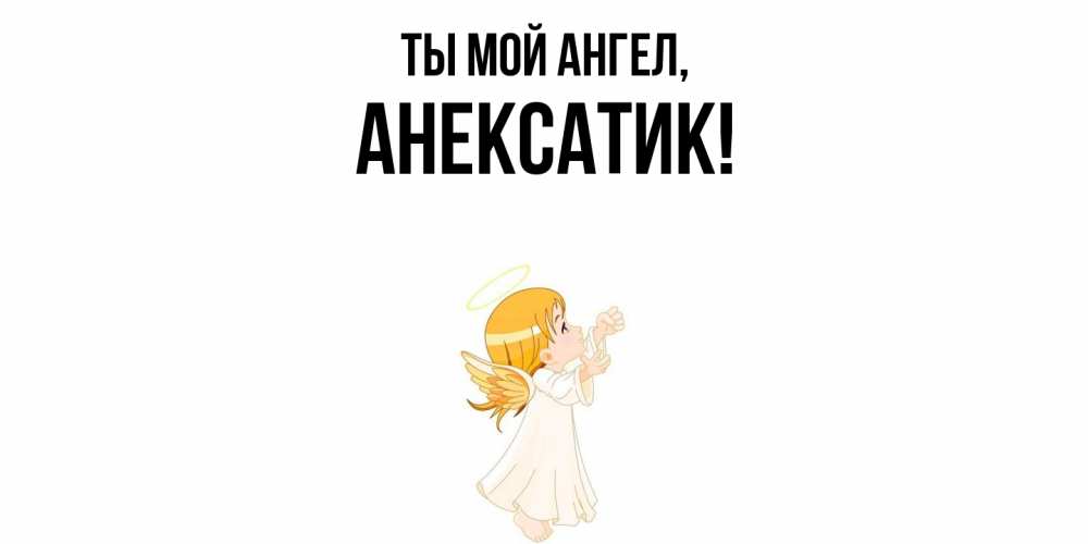 Открытка  для любимых и родных. анексатик, Ты мой ангел  