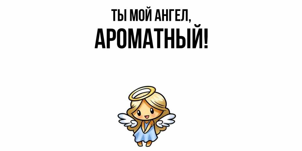 Открытка  для любимых и родных. ароматный, Ты мой ангел  