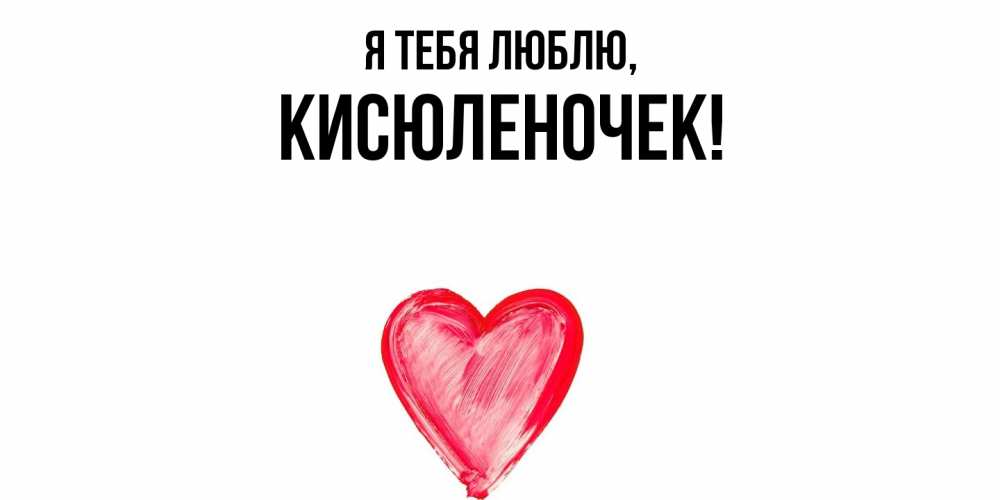 Открытка  для любимых и родных. кисюленочек, Я тебя люблю  