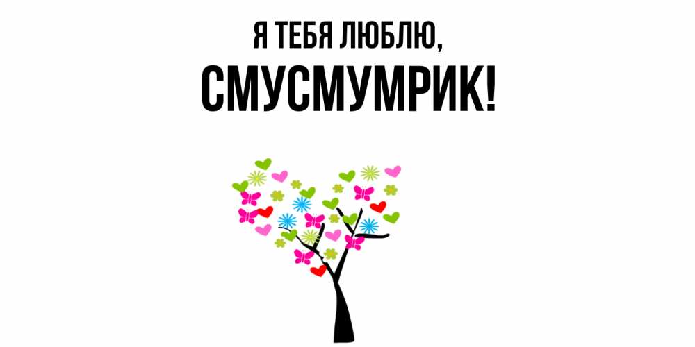 Открытка  для любимых и родных. смусмумрик, Я тебя люблю  