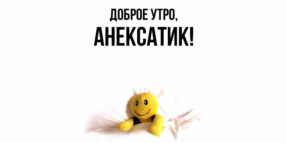 Открытка  для любимых и родных. анексатик, Доброе утро  