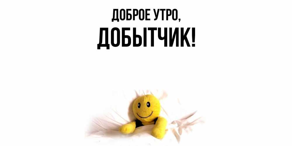 Открытка  для любимых и родных. добытчик, Доброе утро  