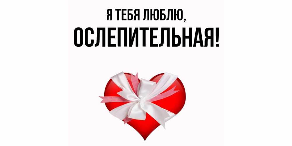 Открытка  для любимых и родных. ослепительная, Я тебя люблю  