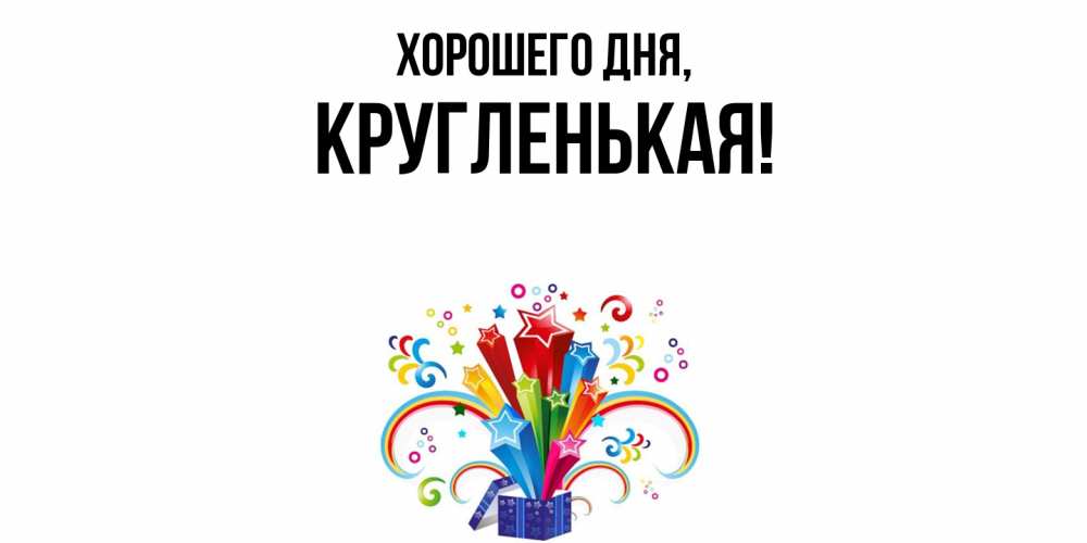 Открытка  для любимых и родных. кругленькая, Хорошего дня  