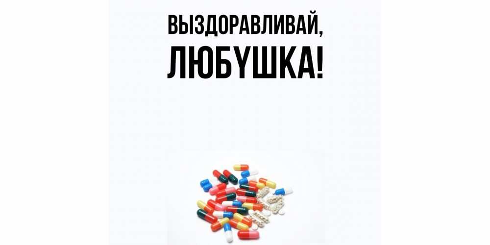 Открытка  для любимых и родных. любyшка, Выздоравливай  