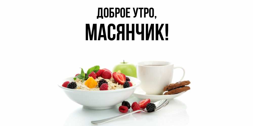 Открытка  для любимых и родных. масянчик, Доброе утро  