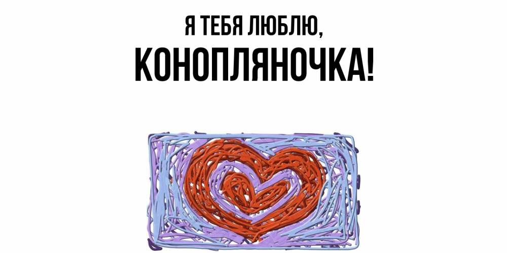 Открытка  для любимых и родных. конопляночка, Я тебя люблю  