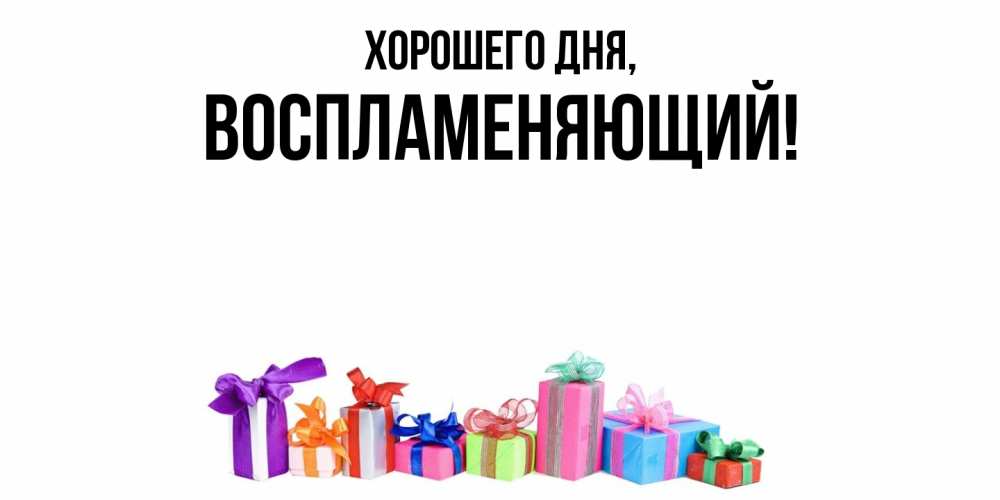 Открытка  для любимых и родных. воспламеняющий, Хорошего дня  
