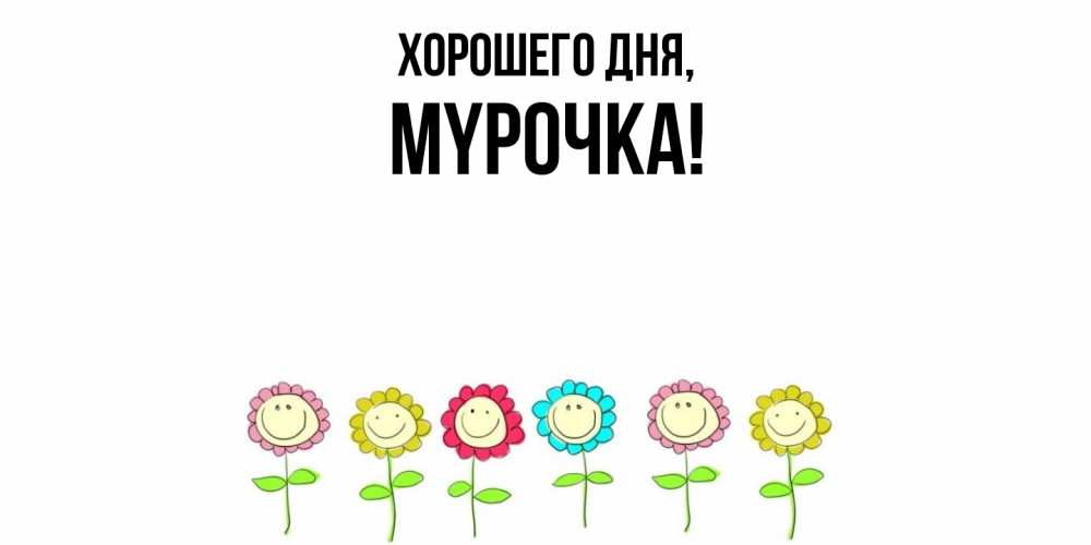 Открытка  для любимых и родных. мypочка, Хорошего дня  