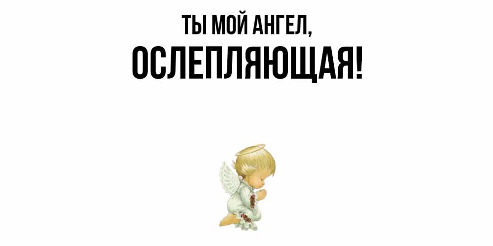Открытка  для любимых и родных. ослепляющая, Ты мой ангел  