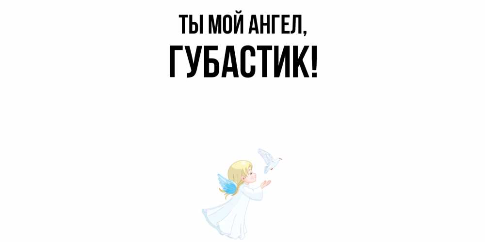 Открытка  для любимых и родных. губастик, Ты мой ангел  