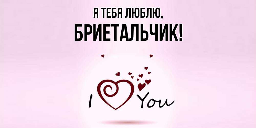 Открытка  для любимых и родных. бриетальчик, Я тебя люблю  