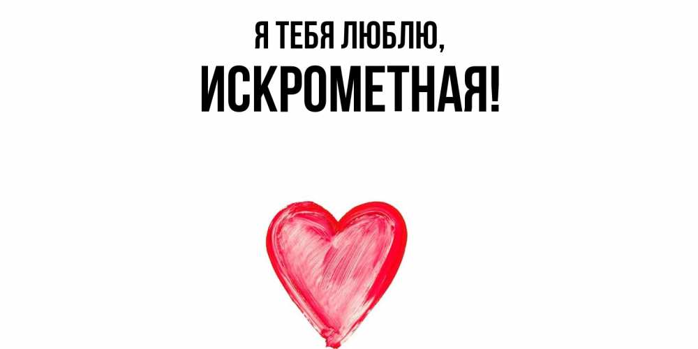 Открытка  для любимых и родных. искрометная, Я тебя люблю  