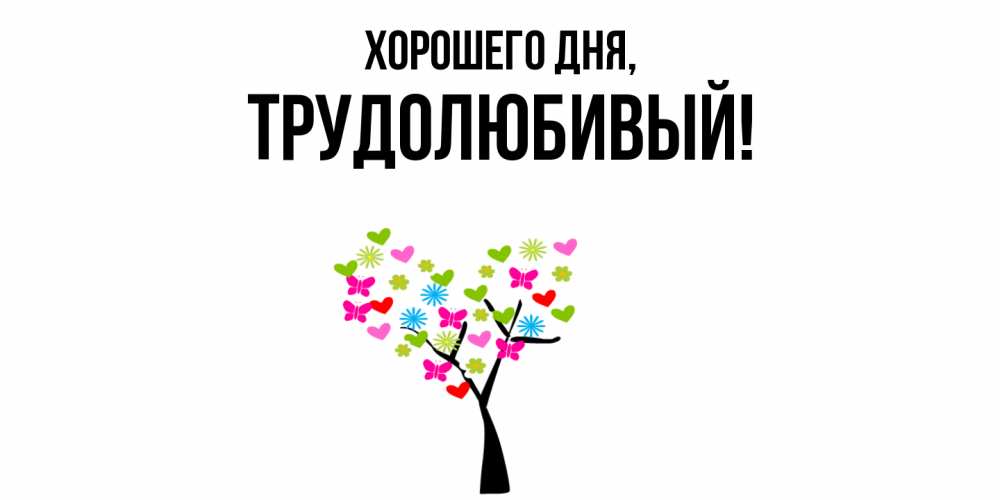 Открытка  для любимых и родных. трудолюбивый, Хорошего дня  