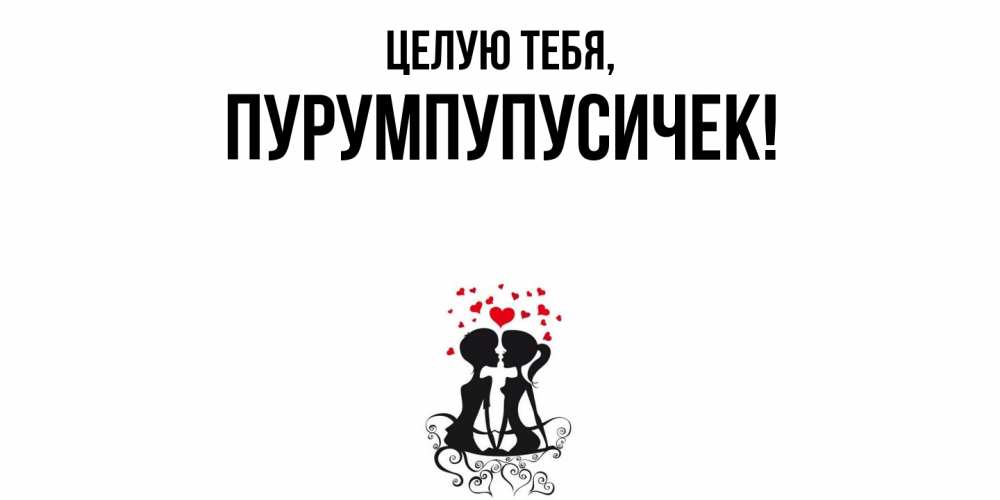 Открытка  для любимых и родных. пурумпупусичек, Целую тебя  