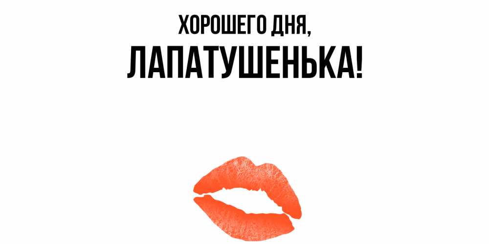Открытка  для любимых и родных. лапатушенька, Хорошего дня  