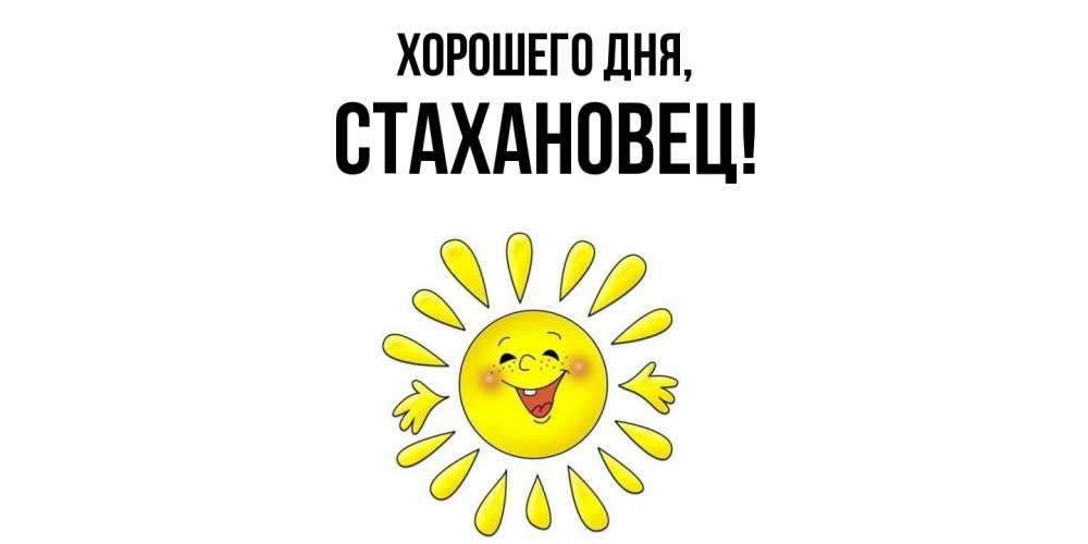 Открытка  для любимых и родных. стахановец, Хорошего дня  