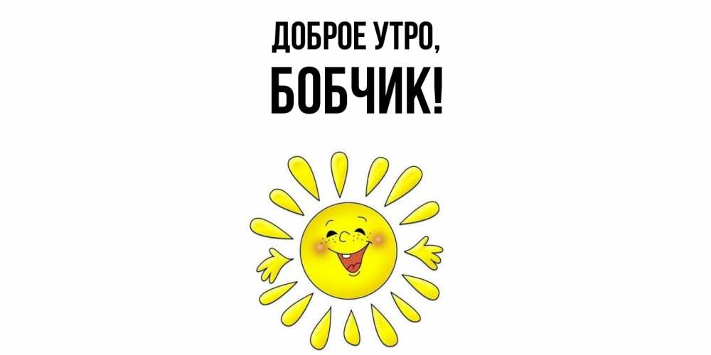 Открытка  для любимых и родных. бобчик, Доброе утро  