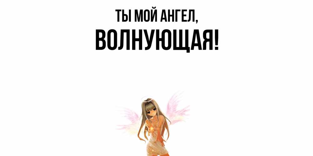 Открытка  для любимых и родных. волнующая, Ты мой ангел  