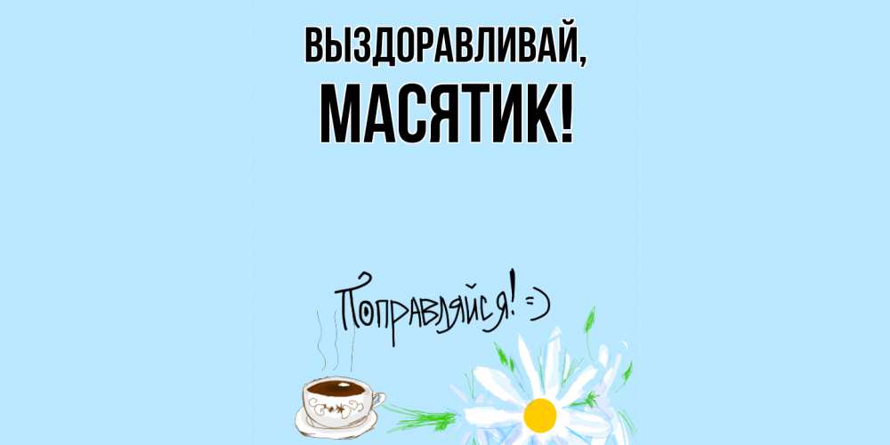 Открытка  для любимых и родных. масятик, Выздоравливай  