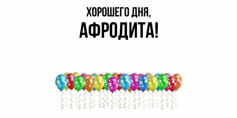 Открытка  для любимых и родных. афродита, Хорошего дня  